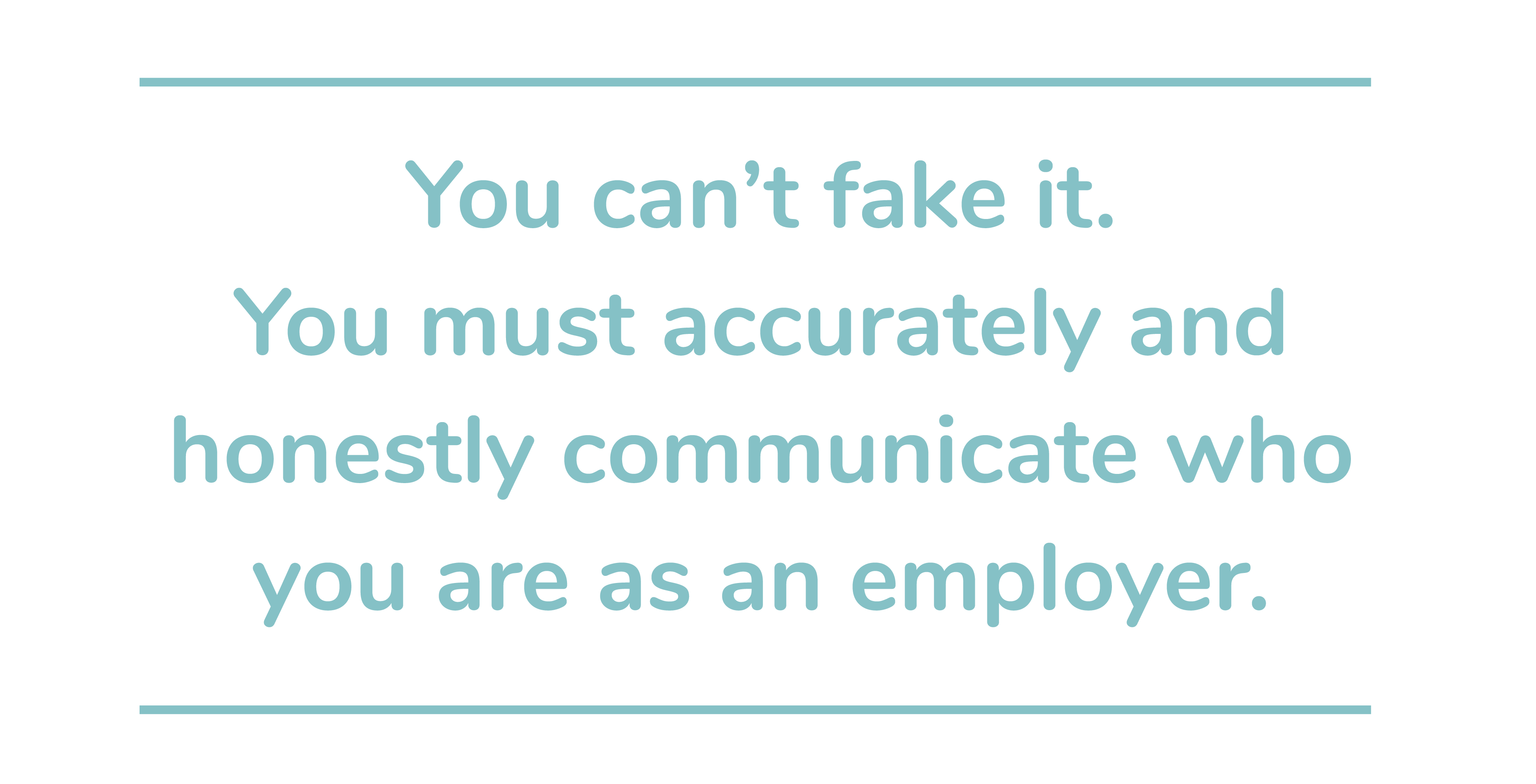 You can't fake it. You must accurately and honestly communicate who you are as an employer.